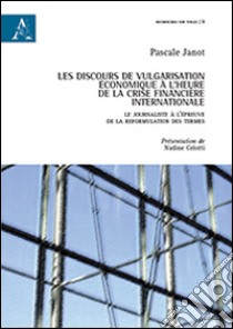 Les discours de vulgarisation économique à l'heure de la crise financière internationale. Le journaliste à l'épreuve de la reformulation des termes libro di Janot Pascale