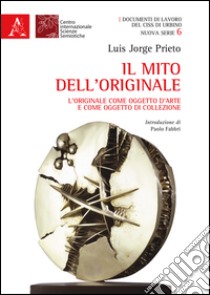 Il mito dell'originale. L'originale come oggetto d'arte e come oggetto di collezione libro di Prieto Luis Jorge