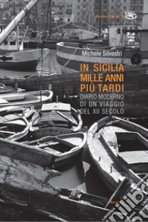 In Sicilia mille anni più tardi. Diario moderno di un viaggio del XII secolo. Ediz. illustrata libro di Silvestri Michele