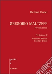 Gregorio Maltzeff. Pittore russo. Ediz. illustrata libro di Ducci Delfina