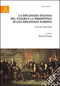 La diplomazia italiana del futuro e la prospettiva di una diplomazia futura. Atti del Convegno libro di Verga D. (cur.)