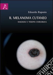 Il melanoma cutaneo. Diagnosi e terapia chirurgica libro di Raposio Edoardo