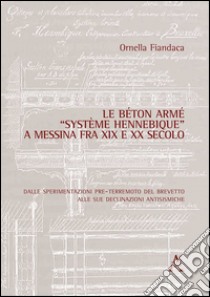 Le béton armé «système Hennebique» a Messina fra XIX e XX secolo. Dalle sperimentazioni pre-terremoto del brevetto alle sue declinazioni antisismiche libro di Fiandaca Ornella