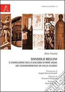 Dandolo Bellini e l'istituzione della Galleria d'arte sacra dei contemporanei di Villa Clerici. Con CD-ROM libro di Tonetti Alice