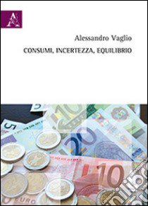 Consumi, incertezza, equilibrio libro di Vaglio Alessandro