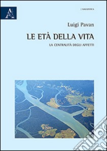 Le età della vita. La centralità degli affetti libro di Pavan Luigi