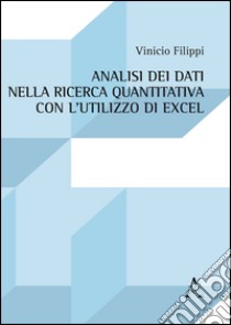 Analisi dei dati nella ricerca quantitativa con l'utilizzo di Excel libro di Filippi Vinicio