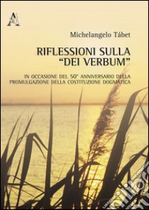 Riflessioni sulla «Dei verbum». In occasione del 50° anniversario della promulgazione della Costituzione dogmatica libro di Tábet Michelangelo