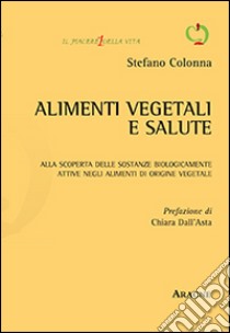 Alimenti vegetali e salute. Alla scoperta delle sostanze biologicamente attive negli alimenti di origine vegetale libro di Colonna Stefano