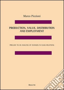 Production, value, distribution and employment. Prelude to an analysis of changes in class relations libro di Piccioni Marco