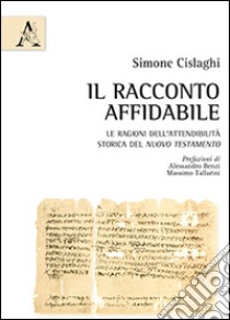 Il racconto affidabile. Le ragioni dell'attendibilità storica del Nuovo Testamento libro di Cislaghi Simone