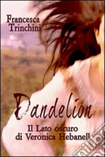 Dandelion. Il lato oscuro di Veronica Hebanell libro di Trinchini Francesca