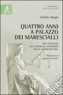 Quattro anni a Palazzo dei Marescialli. Idee eretiche sul Consiglio superiore della magistratura libro di Nappi Aniello