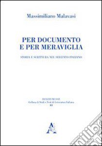 Per documento e per meraviglia. Storia e scrittura nel Seicento italiano libro di Malavasi Massimiliano