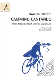 Cammino cantando. Padre Mario Borzaga martire missionario libro di Silvestri Rosalba