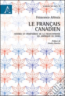 Le français canadien. Centres et périphéries de la francophonie en Amérique du Nord libro di Attruia Francesco