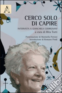 Cerco solo di capire. Intervista a Giancarla Cadrignani libro di Torti R. (cur.)