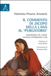 Il commento di Jacopo della Lana al Purgatorio. Trascrizione del Codice Vaticano Ottoboniano 2358 libro di Petaros Jeromela Valentina