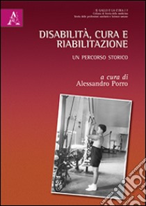 Disabilità, cura e riabilitazione. Un percorso storico libro di Porro A. (cur.)