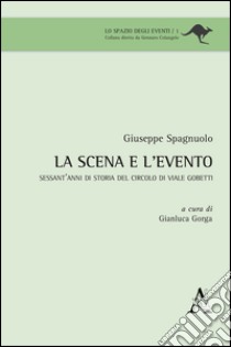 La scena e l'evento. Sessant'anni di storia del Circolo di viale Gobetti libro di Spagnuolo Giuseppe