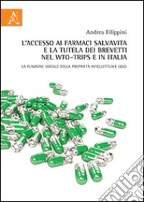 L'accesso ai farmaci salvavita e la tutela dei brevetti nel WTO-TRIPs e in Italia. La funzione sociale della proprietà intellettuale oggi libro di Filippini Andrea