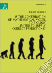 Is the contribution of mathematical models to biology limited to supply correct predictions? libro di Sansone Emilia