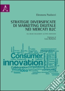 Strategie diversificate di marketing digitale nei mercati B2C. Dal brand engagement all'open innovation libro di Paolocci Eleonora