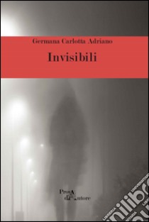 Invisibili libro di Adriano Germana C.