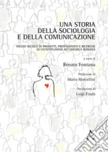 Una storia della sociologia e della comunicazione. Mezzo secolo di progetti, protagonisti e ricerche di un'istituzione accademica romana libro di Fontana R. (cur.)