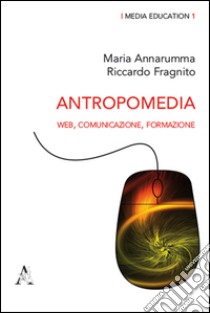 Antropomedia. Web, comunicazione, formazione libro di Annarumma Maria; Fragnito Riccardo