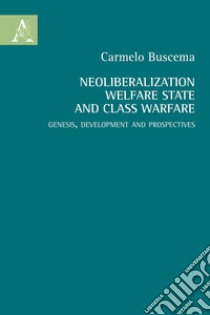 Neoliberalization welfare state and the class warfare. Genesis, development and prospectives libro di Buscema Carmelo