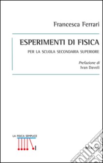 Esperimenti di fisica. Per la scuola secondaria superiore libro di Ferrari Francesca