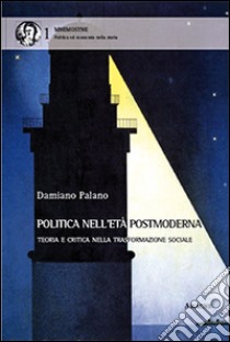 Politica nell'età postmoderna. Teoria e critica nella trasformazione sociale libro di Palano Damiano