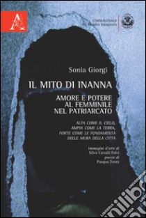 Il mito di Inanna. Amore e potere al femminile nel patriarcato. Alta come il cielo, ampia come la terra, forte come le fondamenta delle mura della città libro di Giorgi Sonia