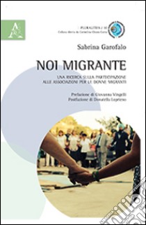 Noi migrante. Una ricerca sulla partecipazione alle associazioni per le donne migranti libro di Garofalo Sabrina