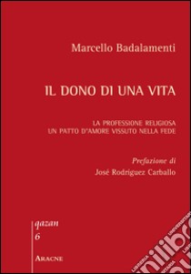 Il dono di una vita. La professione religiosa. Un patto d'amore vissuto nella fede libro di Badalamenti Marcello