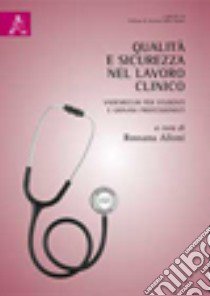 Qualità e sicurezza nel lavoro clinico. Vademecum per studenti e giovani professionisti libro di Alloni R. (cur.)