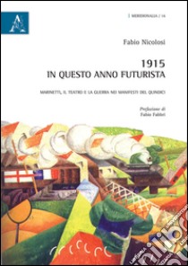 1915. In questo anno Futurista. Marinetti, il teatro e la guerra nei manifesti del Quindici libro di Nicolosi Fabio