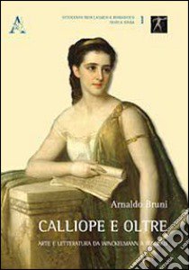 Calliope e oltre. Arte e letteratura da Winckelmann a Foscolo libro di Bruni Arnaldo