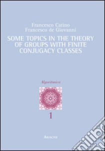 Some topics in the theory of group with finite conjugacy classes. Ediz. italiana e inglese libro di Catino Francesco; De Giovanni Francesco