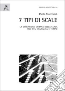 7 tipi di scale. La dimensione urbana della scala tra riti, spazialità e tempo. Ediz. illustrata libro di Marcoaldi Paolo