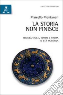 La storia non finisce. Società civile, tempo e storia in età moderna libro di Montanari Marcello