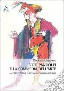 Vito Pandolfi e la Commedia dell'arte. Dall'Arlecchino furioso all'Isabella pietosa libro di Cuppone Roberto