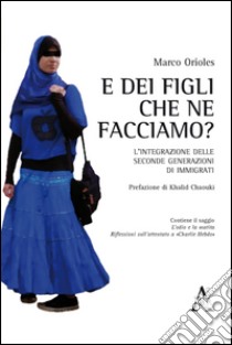 E dei figli, che ne facciamo? L'integrazione delle seconde generazioni di immigrati libro di Orioles Marco