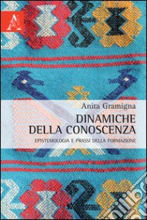 Dinamiche della conoscenza. Epistemologia e prassi della formazione libro di Gramigna Anita