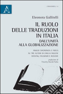 Il ruolo delle traduzioni in Italia dall'Unità alla globalizzazione. Analisi diacronica e focus su tre autori di lingua inglese. Dickens, Faulkner e Rushdie libro di Gallitelli Eleonora