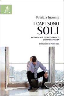 I capi sono soli. Antimanuale teorico-pratico di sopravvivenza libro di Ingenito Fabrizia