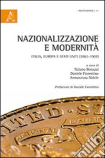 Nazionalizzazione e modernità. Italia, Europa e Stati Uniti (1861-1901) libro di Bonazzi T. (cur.); Fiorentino D. (cur.); Annunziata N. (cur.)