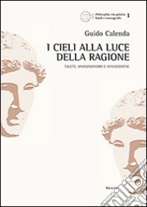 I cieli alla luce delle ragione. Talete, Anassimandro e Anassimene libro di Calenda Guido