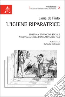 L'igiene riparatrice. Eugenica e medicina sociale nell'Italia della prima metà del Novecento libro di De Pinto Laura